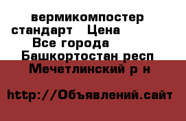 вермикомпостер  стандарт › Цена ­ 4 000 - Все города  »    . Башкортостан респ.,Мечетлинский р-н